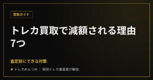 トレカ買取で減額される理由7つと査定前にできる対策