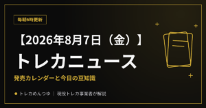 【8/7朝】今日のトレカニュース|発売カレンダーと今日の豆知識