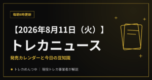【8/11朝】今日のトレカニュース｜発売カレンダーと今日の豆知識