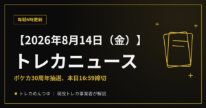 【8/14朝】今日のトレカニュース|ポケカ30周年抽選、本日締切