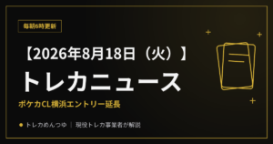 【8/18朝】今日のトレカニュース｜ポケカCL横浜エントリー延長