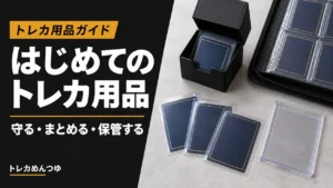 トレカに必要なもの完全ガイド｜初心者が最初に揃える保護・保管アイテム